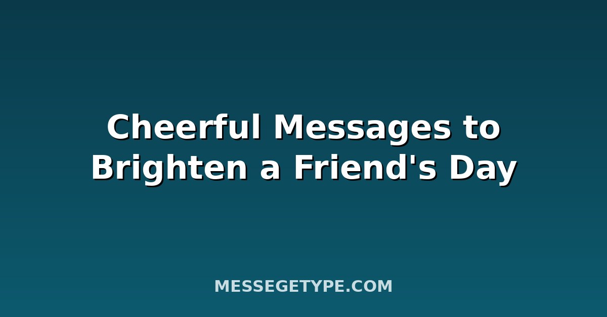 Cheerful Messages to Brighten a Friend's Day